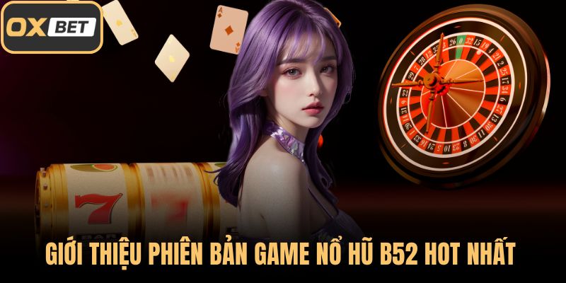 Giới thiệu phiên bản game nổ hũ B52 hot nhất