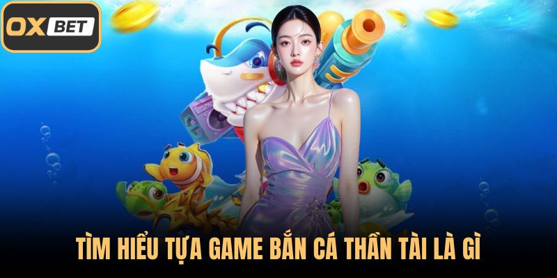 Tìm hiểu tựa game bắn cá thần tài là gì